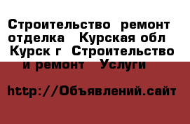 Строительство, ремонт, отделка - Курская обл., Курск г. Строительство и ремонт » Услуги   